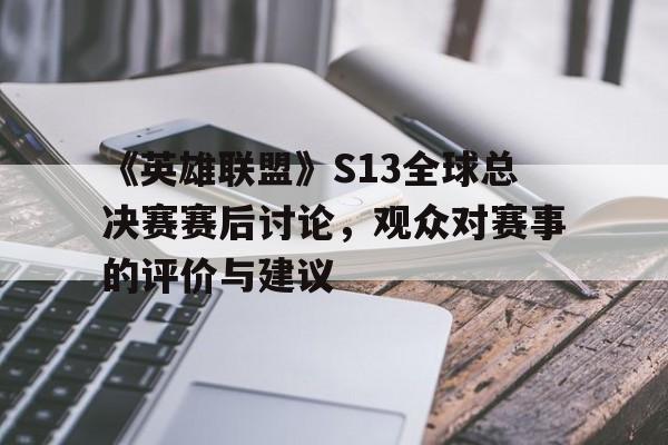 杏彩体育平台-包含《英雄联盟》S13全球总决赛赛后讨论，观众对赛事的评价与建议的词条